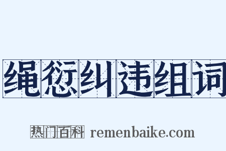 绳愆纠违组词是什么意思的图片